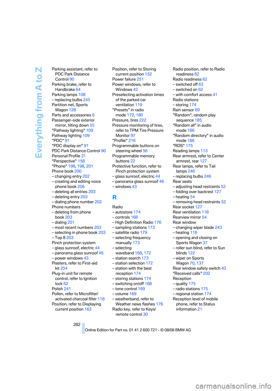BMW 528I XDRIVE SEDAN 2009 E60 User Guide Everything from A to Z
282 Parking assistant, refer to 
PDC Park Distance 
Control90
Parking brake, refer to 
Handbrake64
Parking lamps108
– replacing bulbs245
Partition net, Sports 
Wagon128
Parts 