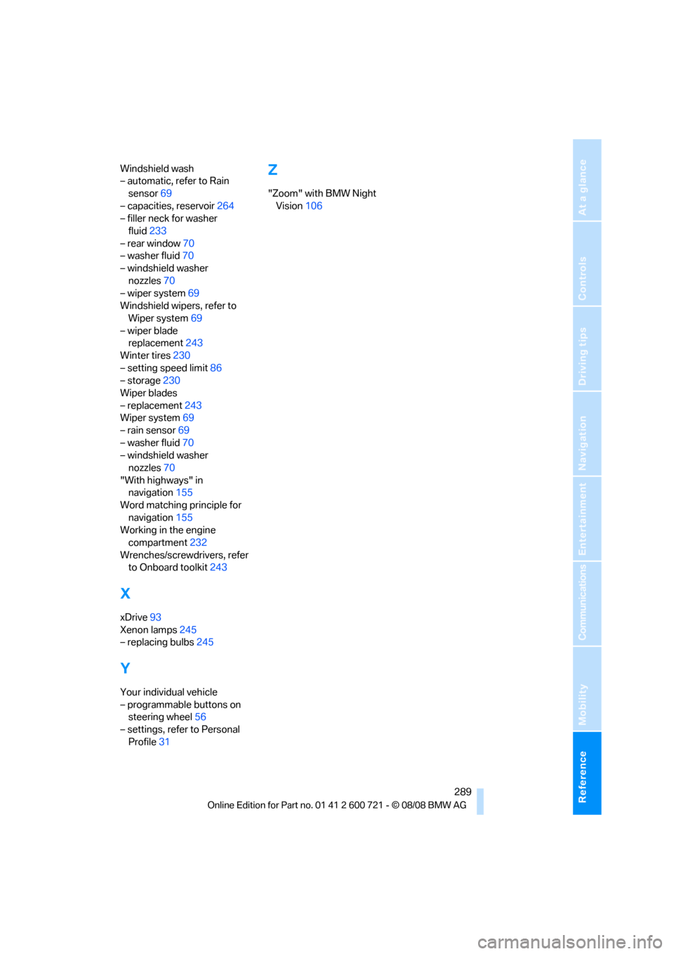 BMW 528I XDRIVE SEDAN 2009 E60 Repair Manual Reference 289
At a glance
Controls
Driving tips
Communications
Navigation
Entertainment
Mobility
Windshield wash
– automatic, refer to Rain 
sensor69
– capacities, reservoir264
– filler neck for