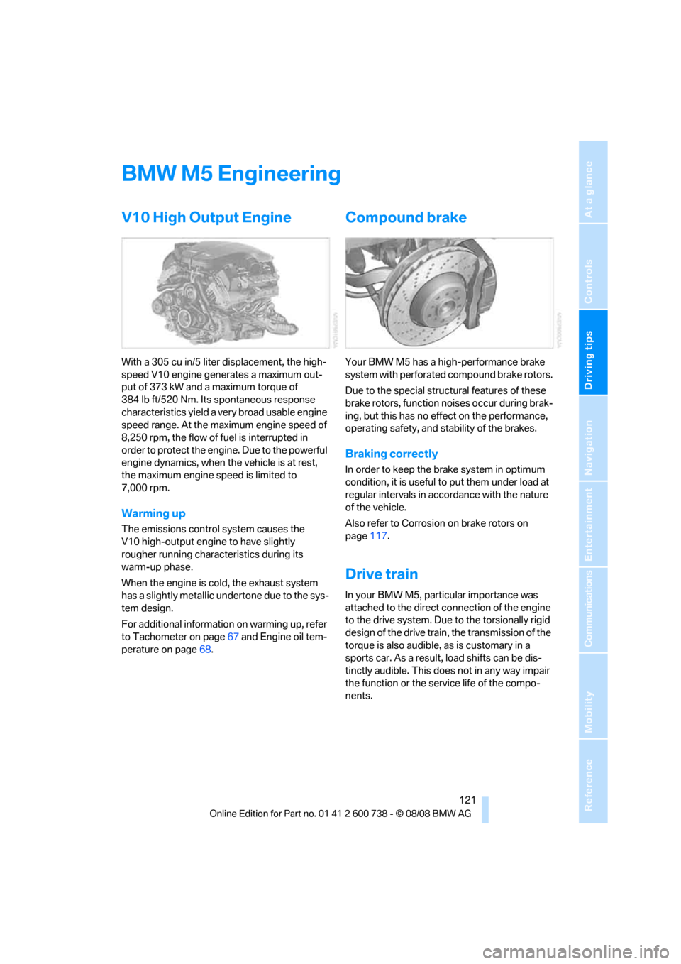 BMW M5 SEDAN 2009 E60 Owners Manual Driving tips
121Reference
At a glance
Controls
Communications
Navigation
Entertainment
Mobility
BMW M5 Engineering
V10 High Output Engine
With a 305 cu in/5 liter displacement, the high-
speed V10 en BMW M5 SEDAN 2009 E60 Owners Manual Driving tips
121Reference
At a glance
Controls
Communications
Navigation
Entertainment
Mobility
BMW M5 Engineering
V10 High Output Engine
With a 305 cu in/5 liter displacement, the high-
speed V10 en