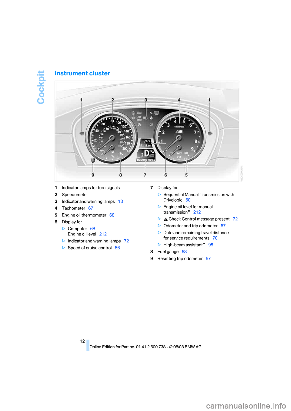 BMW M5 SEDAN 2009 E60 Owners Manual Cockpit
12
Instrument cluster
1Indicator lamps for turn signals
2Speedometer
3Indicator and warning lamps13
4Tachometer67
5Engine oil thermometer68
6Display for
>Computer68
Engine oil level212
>Indica