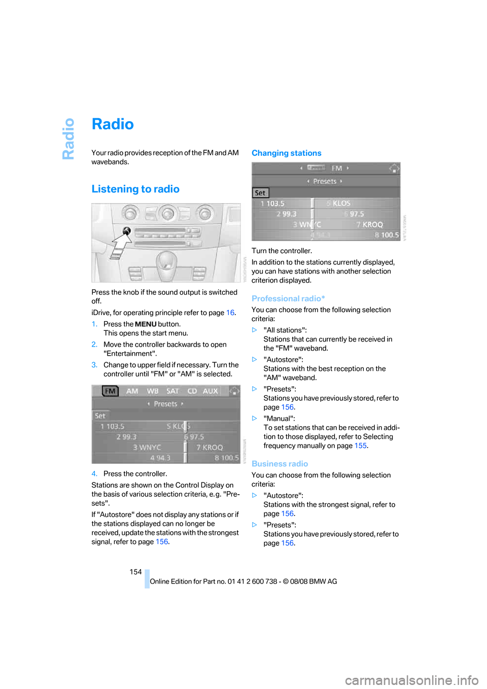 BMW M5 SEDAN 2009 E60 Owners Manual Radio
154
Radio
Your radio provides reception of the FM and AM
wavebands.
Listening to radio
Press the knob if the sound output is switched
off.
iDrive, for operating principle refer to page16.
1.Pr BMW M5 SEDAN 2009 E60 Owners Manual Radio
154
Radio
Your radio provides reception of the FM and AM
wavebands.
Listening to radio
Press the knob if the sound output is switched
off.
iDrive, for operating principle refer to page16.
1.Pr