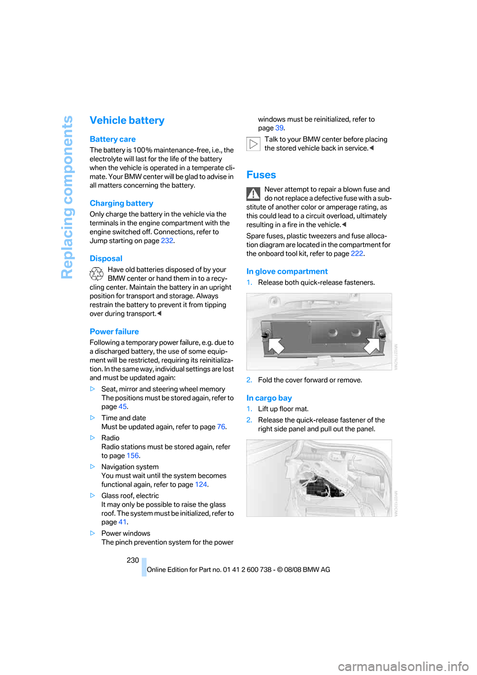 BMW M5 SEDAN 2009 E60 Owners Manual Replacing components
230
Vehicle battery
Battery care
The battery is 100 % maintenance-free, i.e., the 
electrolyte will last for the life of the battery 
when the vehicle is operated in a temperate c