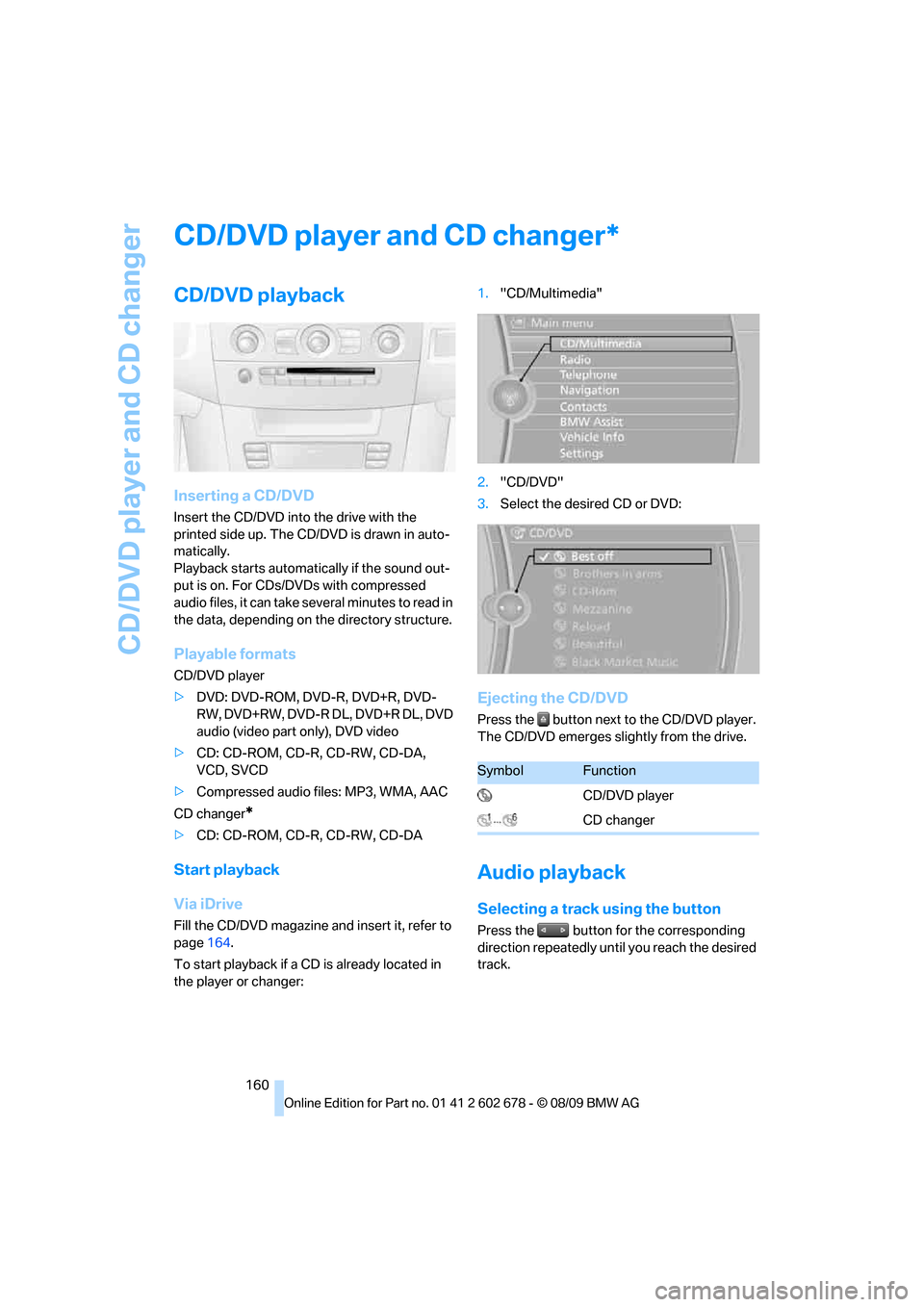 BMW 528I SEDAN 2010 E60 Owners Manual CD/DVD player and CD changer
160
CD/DVD player and CD changer
CD/DVD playback
Inserting a CD/DVD
Insert the CD/DVD into the drive with the
printed side up. The CD/DVD is drawn in auto-
matically.
Pla BMW 528I SEDAN 2010 E60 Owners Manual CD/DVD player and CD changer
160
CD/DVD player and CD changer
CD/DVD playback
Inserting a CD/DVD
Insert the CD/DVD into the drive with the
printed side up. The CD/DVD is drawn in auto-
matically.
Pla