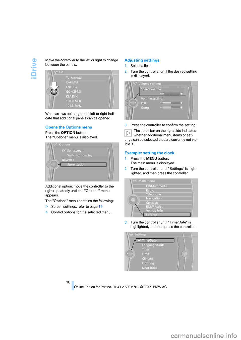 BMW 528I XDRIVE SEDAN 2010 E60 User Guide iDrive
18 Move the controller to the left or right to change 
between the panels.
White arrows pointing to the left or right indi-
cate that additional panels can be opened.
Opens the Options menu
Pre