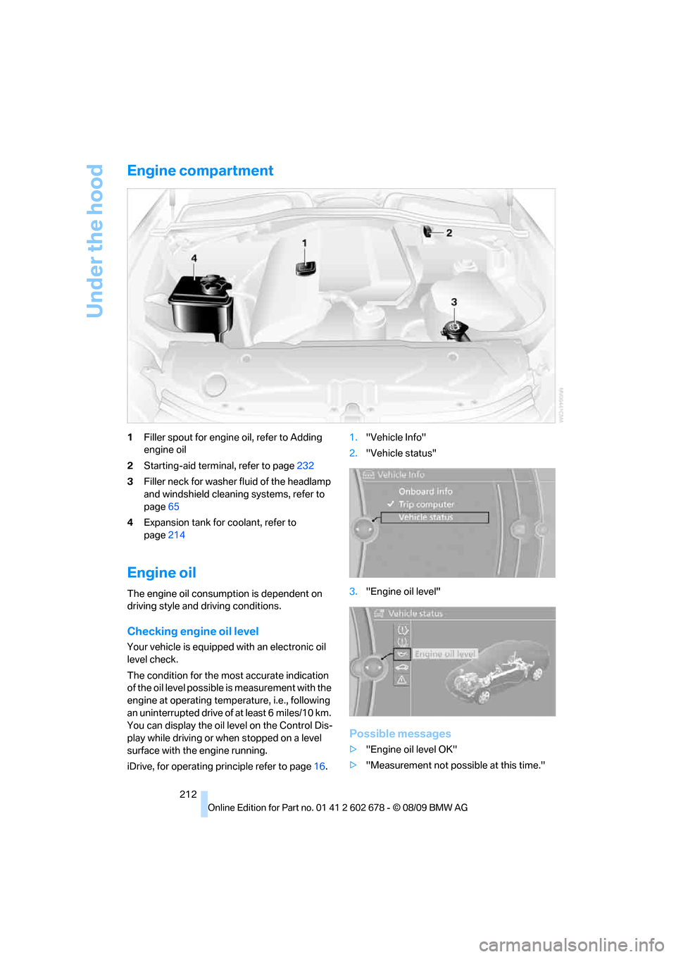 BMW 528I SEDAN 2010 E60 Owners Manual Under the hood
212
Engine compartment
1Filler spout for engine oil, refer to Adding
engine oil
2Starting-aid terminal, refer to page232
3Filler neck for washer fluid of the headlamp
and windshield c BMW 528I SEDAN 2010 E60 Owners Manual Under the hood
212
Engine compartment
1Filler spout for engine oil, refer to Adding
engine oil
2Starting-aid terminal, refer to page232
3Filler neck for washer fluid of the headlamp
and windshield c