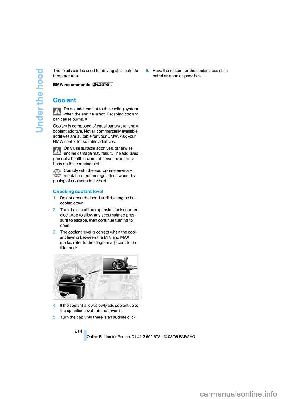 BMW 528I SEDAN 2010 E60 Owners Manual Under the hood
214 These oils can be used for driving at all outside 
temperatures.
Coolant
Do not add coolant to the cooling system 
when the engine is hot. Escaping coolant 
can cause burns.<
Coolan