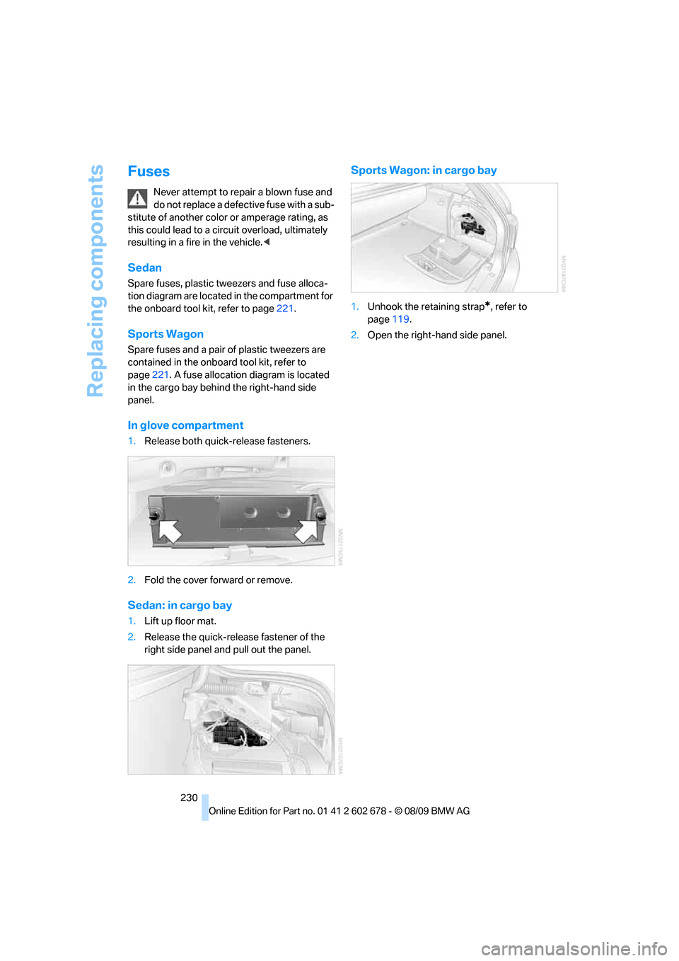 BMW 528I SEDAN 2010 E60 Owners Manual Replacing components
230
Fuses
Never attempt to repair a blown fuse and
do not replace a defective fuse with a sub-
stitute of another color or amperage rating, as
this could lead to a circuit overl BMW 528I SEDAN 2010 E60 Owners Manual Replacing components
230
Fuses
Never attempt to repair a blown fuse and
do not replace a defective fuse with a sub-
stitute of another color or amperage rating, as
this could lead to a circuit overl