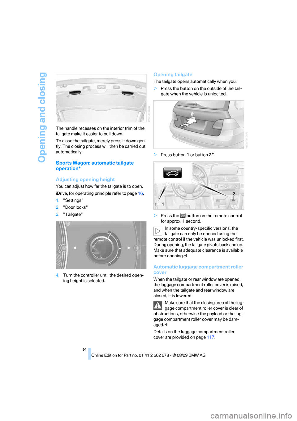 BMW 528I SEDAN 2010 E60 Owners Guide Opening and closing
34 The handle recesses on the interior trim of the
tailgate make it easier to pull down.
To close the tailgate, merely press it down gen-
tly. The closing process will then be car BMW 528I SEDAN 2010 E60 Owners Guide Opening and closing
34 The handle recesses on the interior trim of the
tailgate make it easier to pull down.
To close the tailgate, merely press it down gen-
tly. The closing process will then be car