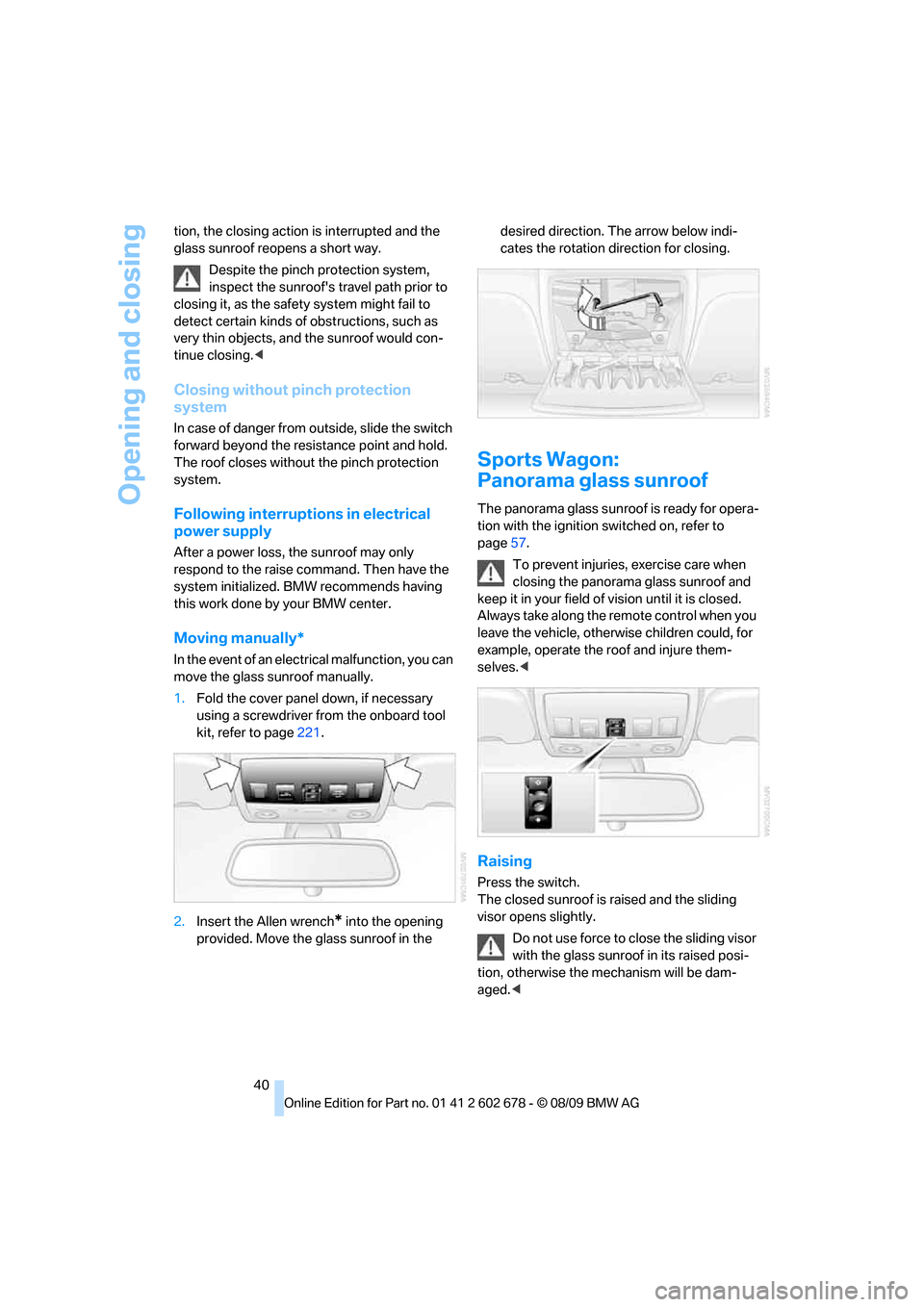 BMW 535I XDRIVE SEDAN 2010 E60 Owners Manual Opening and closing
40 tion, the closing action is interrupted and the 
glass sunroof reopens a short way.
Despite the pinch protection system, 
inspect the sunroofs travel path prior to 
closing it,