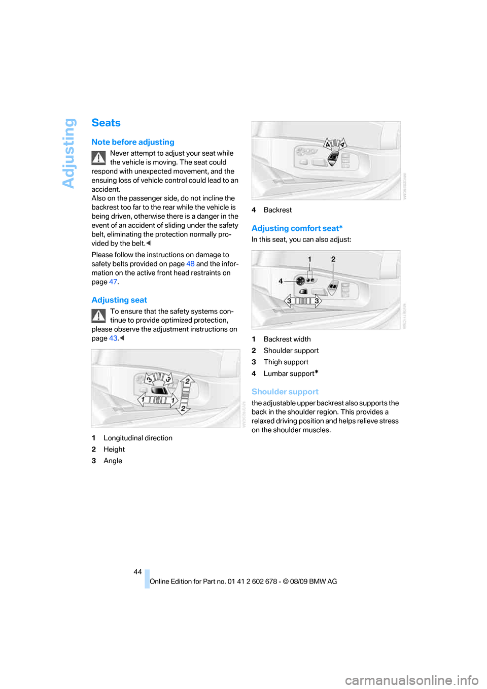 BMW 528I SEDAN 2010 E60 Service Manual Adjusting
44
Seats
Note before adjusting
Never attempt to adjust your seat while
the vehicle is moving. The seat could
respond with unexpected movement, and the
ensuing loss of vehicle control coul BMW 528I SEDAN 2010 E60 Service Manual Adjusting
44
Seats
Note before adjusting
Never attempt to adjust your seat while
the vehicle is moving. The seat could
respond with unexpected movement, and the
ensuing loss of vehicle control coul