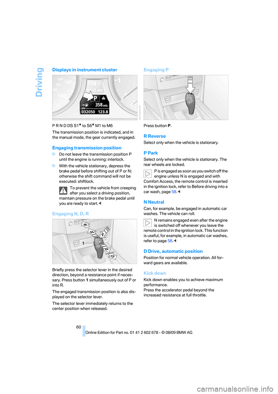 BMW 528I XDRIVE SEDAN 2010 E60 User Guide Driving
60
Displays in instrument cluster
P R N D DS S1* to S6* M1 to M6
The transmission position is indicated, and in 
the manual mode, the gear currently engaged.
Engaging transmission position
>Do