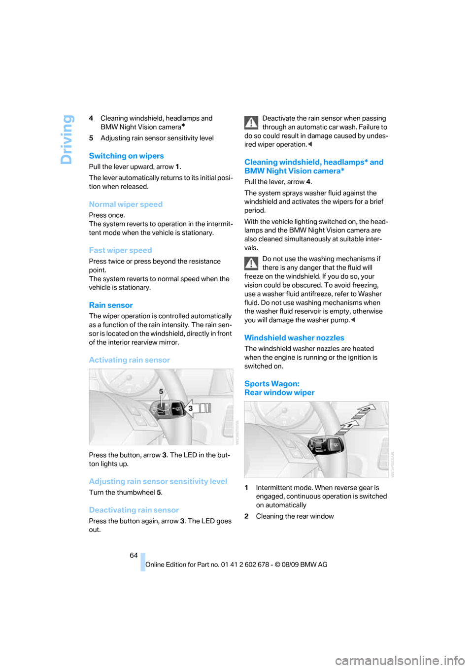 BMW 528I XDRIVE SEDAN 2010 E60 User Guide Driving
64 4Cleaning windshield, headlamps and 
BMW Night Vision camera
*
5Adjusting rain sensor sensitivity level
Switching on wipers
Pull the lever upward, arrow1.
The lever automatically returns to