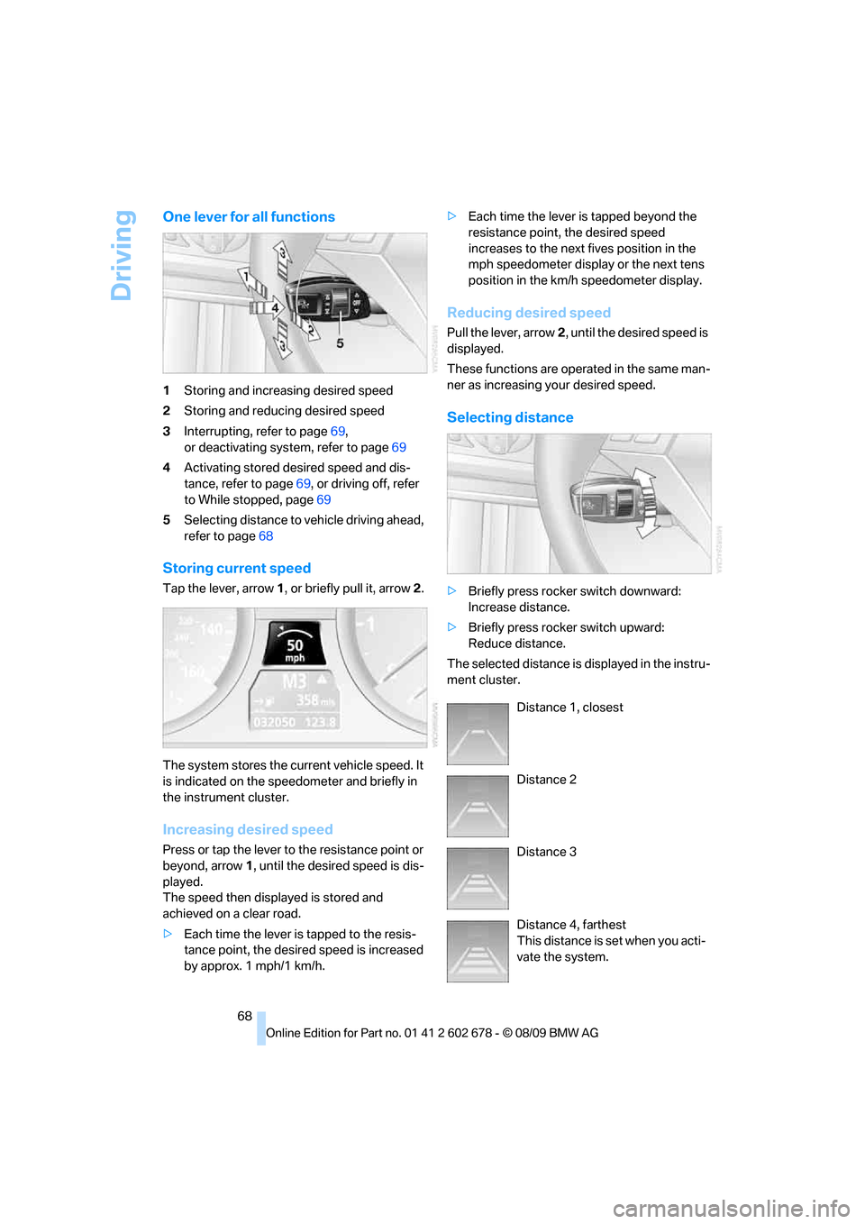 BMW 550I SEDAN 2010 E60 Owners Manual Driving
68
One lever for all functions
1Storing and increasing desired speed
2Storing and reducing desired speed
3Interrupting, refer to page69,
or deactivating system, refer to page69
4Activating sto