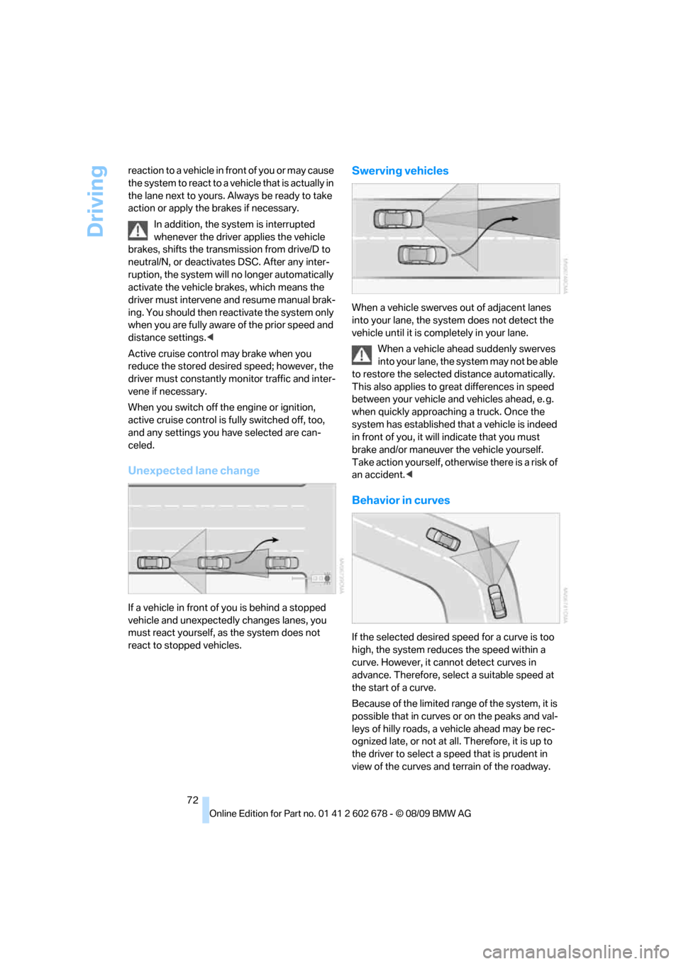 BMW 528I SEDAN 2010 E60 Manual PDF Driving
72 reaction to a vehicle in front of you or may cause 
the system to react to a vehicle that is actually in 
the lane next to yours. Always be ready to take 
action or apply the brakes if nece