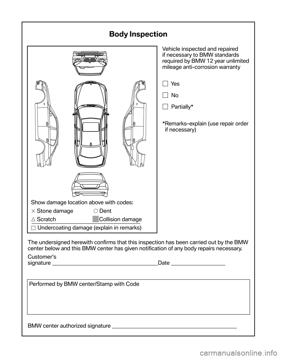 BMW 5 SERIES 2006 E60 Service and warranty information Vehicle inspected and repaired  
if necessary to BMW standards
required by BMW 12 year unlimited
mileage anti-corrosion warranty
Ye s
No
Partially* 
*Remarks–explain (use repair order  if necessa