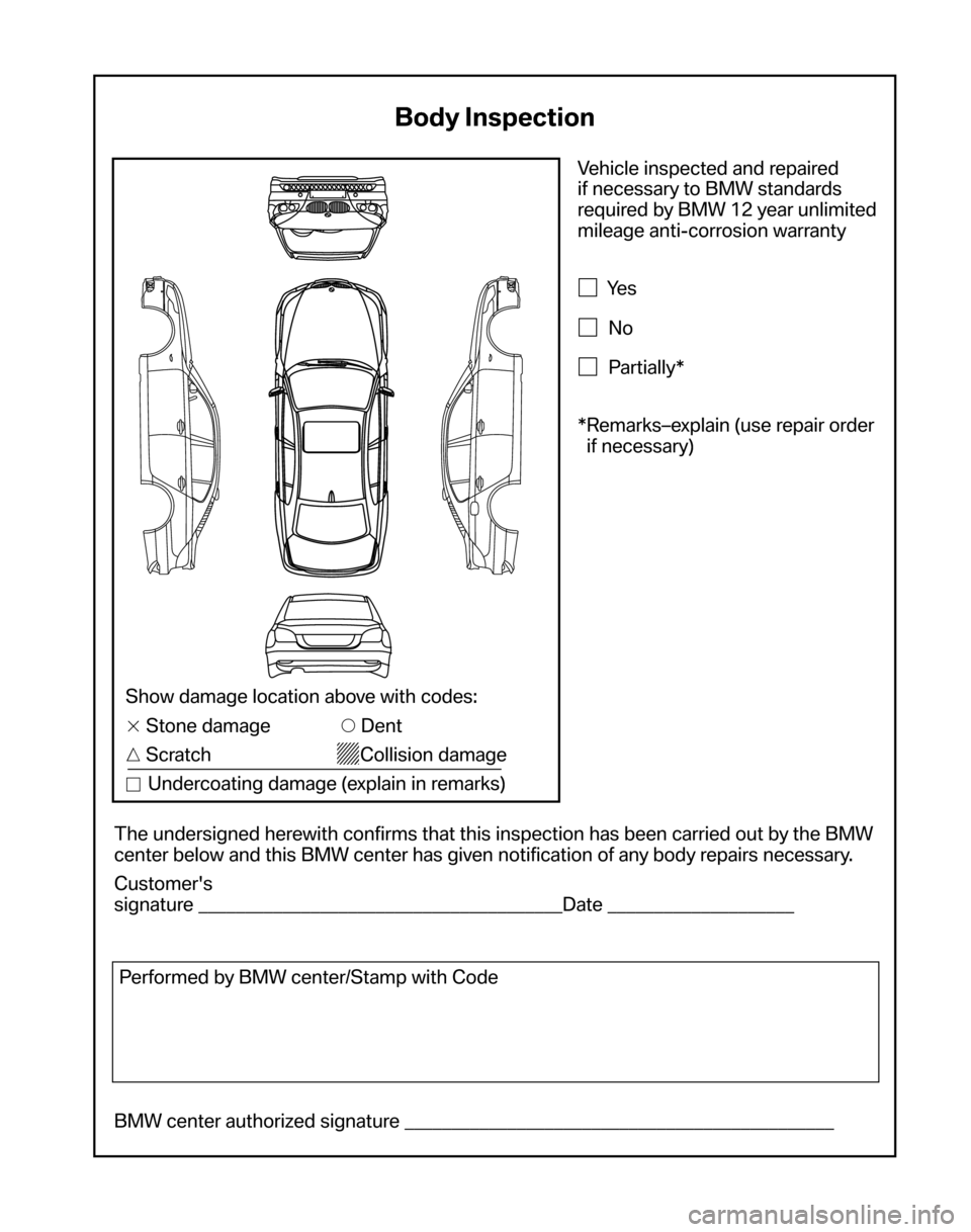 BMW 5 SERIES 2006 E60 Service and warranty information Vehicle inspected and repaired  
if necessary to BMW standards
required by BMW 12 year unlimited
mileage anti-corrosion warranty
Ye s
No
Partially* 
*Remarks–explain (use repair order  if necessa