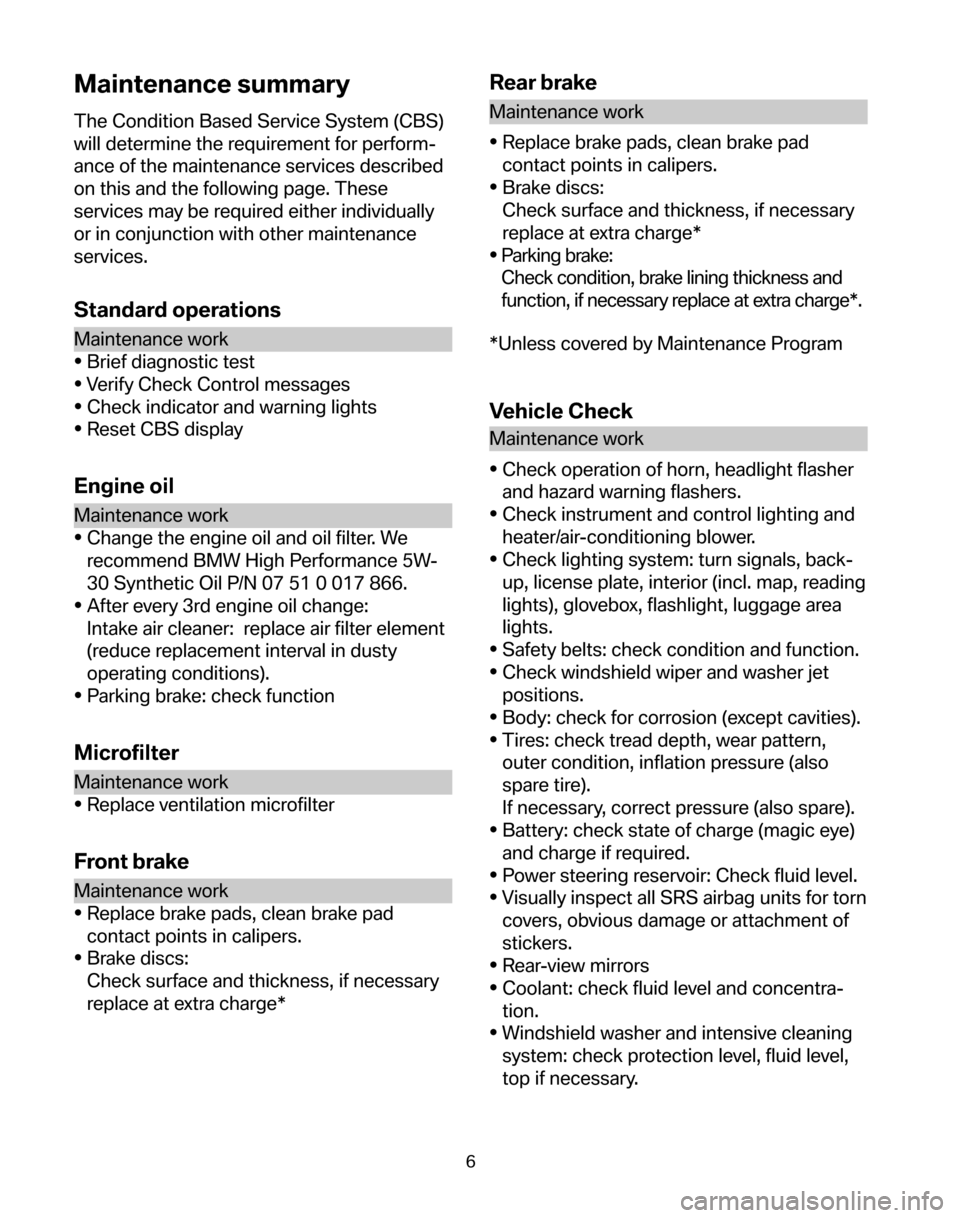 BMW 5 SERIES 2006 E60 Service and warranty information Maintenance summary
The Condition Based Service System (CBS)
will determine the requirement for perform-
ance of the maintenance services described
on this and the following page. These
services may BMW 5 SERIES 2006 E60 Service and warranty information Maintenance summary
The Condition Based Service System (CBS)
will determine the requirement for perform-
ance of the maintenance services described
on this and the following page. These
services may