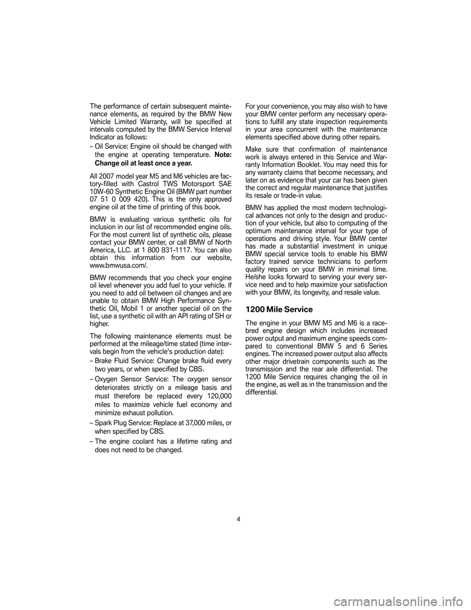 BMW M5 SEDAN 2007 E60 Service and warranty information The performance of certain subsequent mainte-
nance elements, as required by the BMW New
Vehicle Limited Warranty, will be specified at
intervals computed by the BMW Service Interval
Indicator as foll