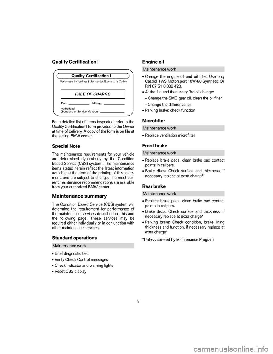 BMW M6 2007 E63 Service and warranty information Quality Certification I
For a detailed list of items inspected, refer to the
Quality Certification I form provided to the Owner
at time of delivery. A copy of the form is on file at
the selling BMW ce BMW M6 2007 E63 Service and warranty information Quality Certification I
For a detailed list of items inspected, refer to the
Quality Certification I form provided to the Owner
at time of delivery. A copy of the form is on file at
the selling BMW ce