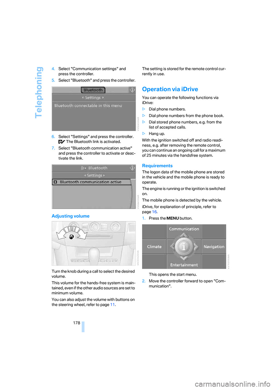 BMW 530XI TOURING 2006 E61 Owners Guide Telephoning
178 4.Select "Communication settings" and 
press the controller.
5.Select "Bluetooth" and press the controller.
6.Select "Settings" and press the controller.
 The Bluetooth link is activat
