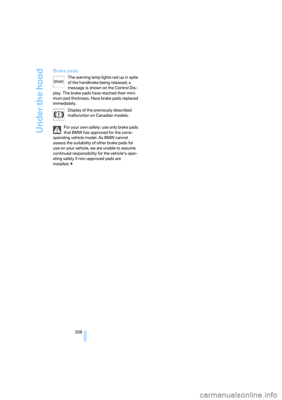 BMW 530I TOURING 2006 E61 Repair Manual Under the hood
208
Brake pads
The warning lamp lights red up in spite 
of the handbrake being released; a 
message is shown on the Control Dis-
play. The brake pads have reached their mini-
mum pad th