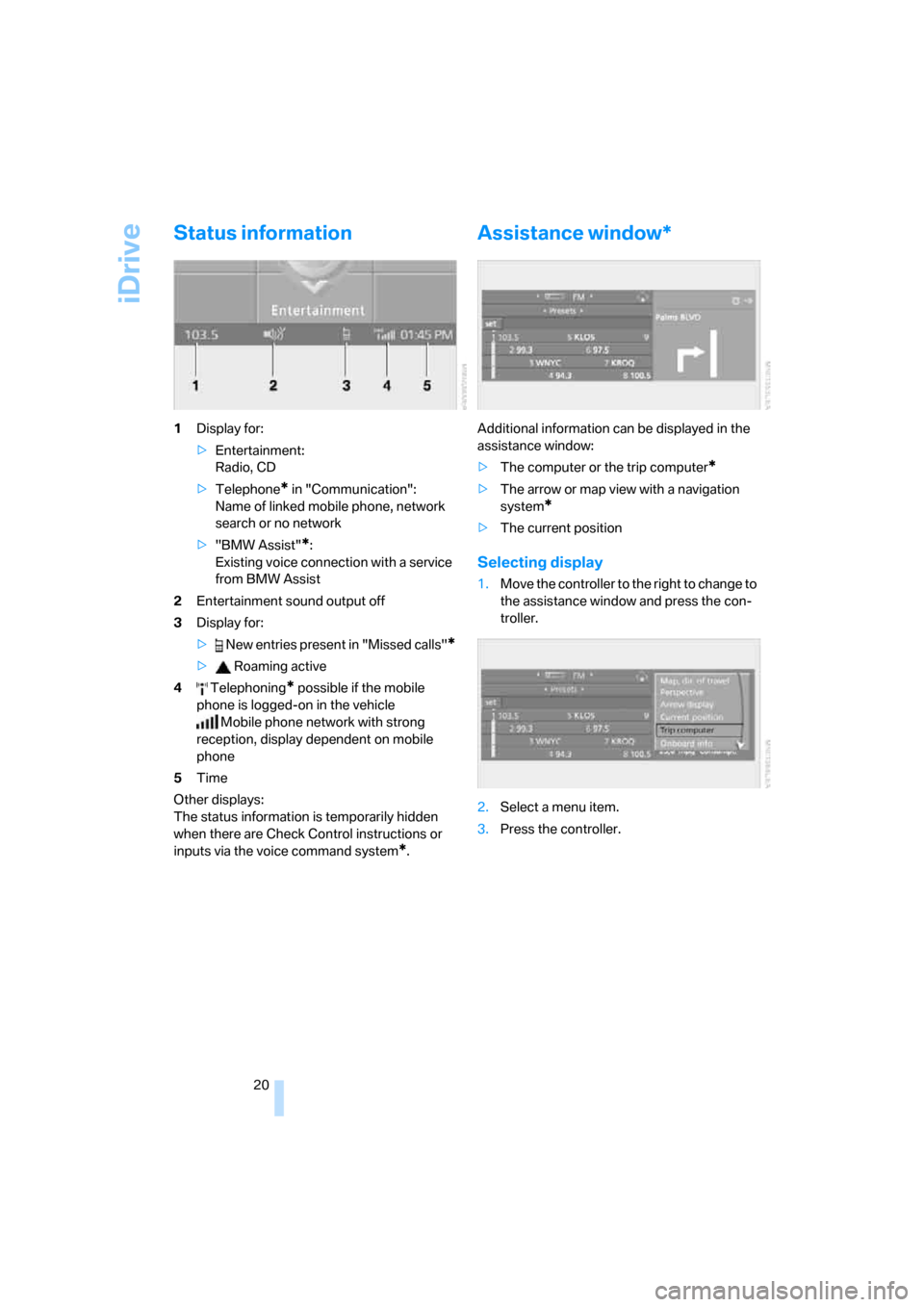 BMW 530I TOURING 2006 E61 Owners Manual iDrive
20
Status information
1Display for:
>Entertainment: 
Radio, CD
>Telephone
* in "Communication": 
Name of linked mobile phone, network 
search or no network
>"BMW Assist"
*:
Existing voice conne