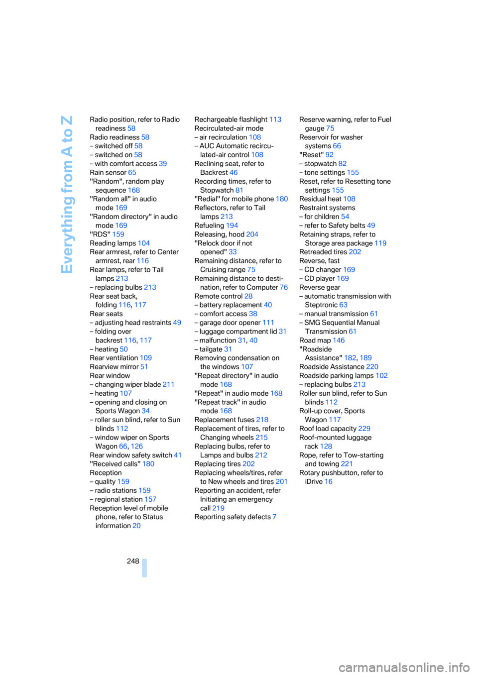 BMW 530XI TOURING 2006 E61 Manual PDF Everything from A to Z
248 Radio position, refer to Radio 
readiness58
Radio readiness58
– switched off58
– switched on58
– with comfort access39
Rain sensor65
"Random", random play 
sequence168