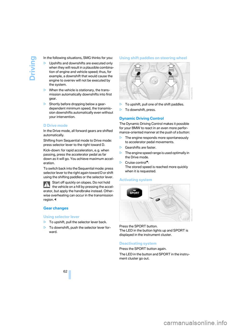 BMW 530XI TOURING 2006 E61 Repair Manual Driving
62 In the following situations, SMG thinks for you:
>Upshifts and downshifts are executed only 
when they will result in a plausible combina-
tion of engine and vehicle speed; thus, for 
examp