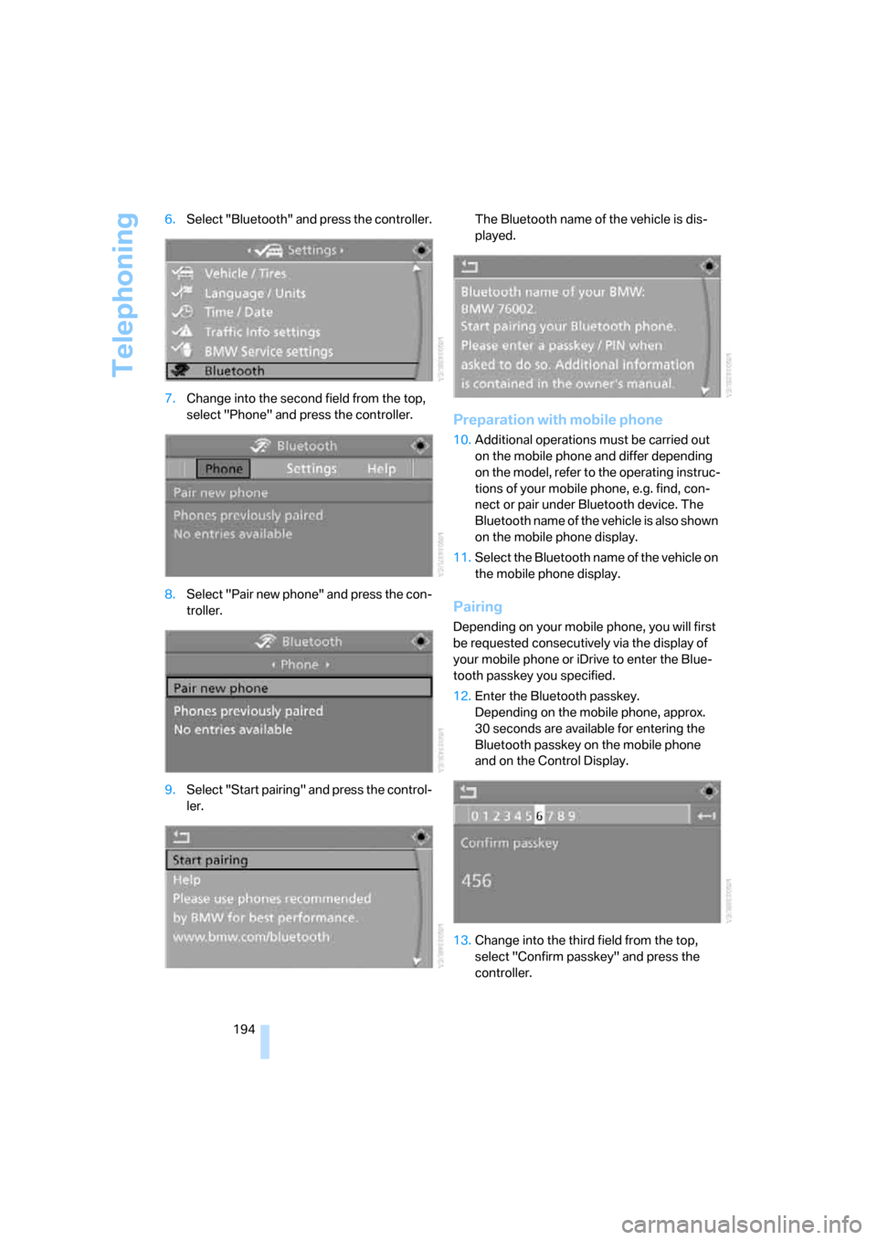 BMW 550I TOURING 2007 E61 Owners Manual Telephoning
194 6.Select "Bluetooth" and press the controller.
7.Change into the second field from the top, 
select "Phone" and press the controller.
8.Select "Pair new phone" and press the con-
troll