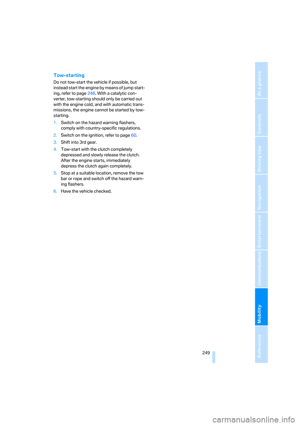 BMW 530I TOURING 2007 E61 Owners Manual Mobility
 249Reference
At a glance
Controls
Driving tips
Communications
Navigation
Entertainment
Tow-starting
Do not tow-start the vehicle if possible, but 
instead start the engine by means of jump s