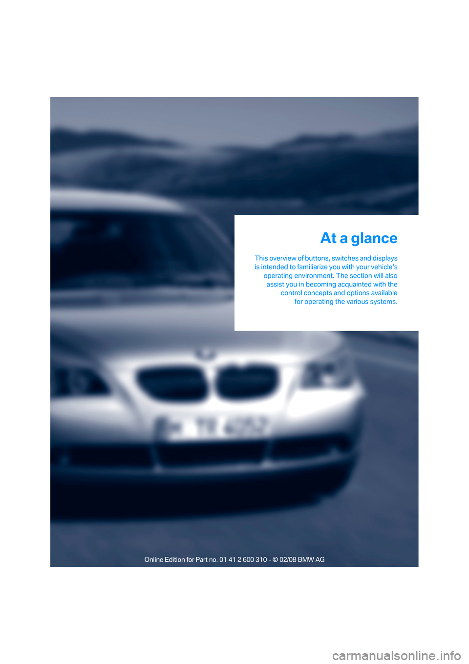 BMW 525I TOURING 2008 E61 User Guide At a glance
This overview of buttons, switches and displays
is intended to familiarize you with your vehicles
operating environment. The section will also
assist you in becoming acquainted with the
c BMW 525I TOURING 2008 E61 User Guide At a glance
This overview of buttons, switches and displays
is intended to familiarize you with your vehicles
operating environment. The section will also
assist you in becoming acquainted with the
c