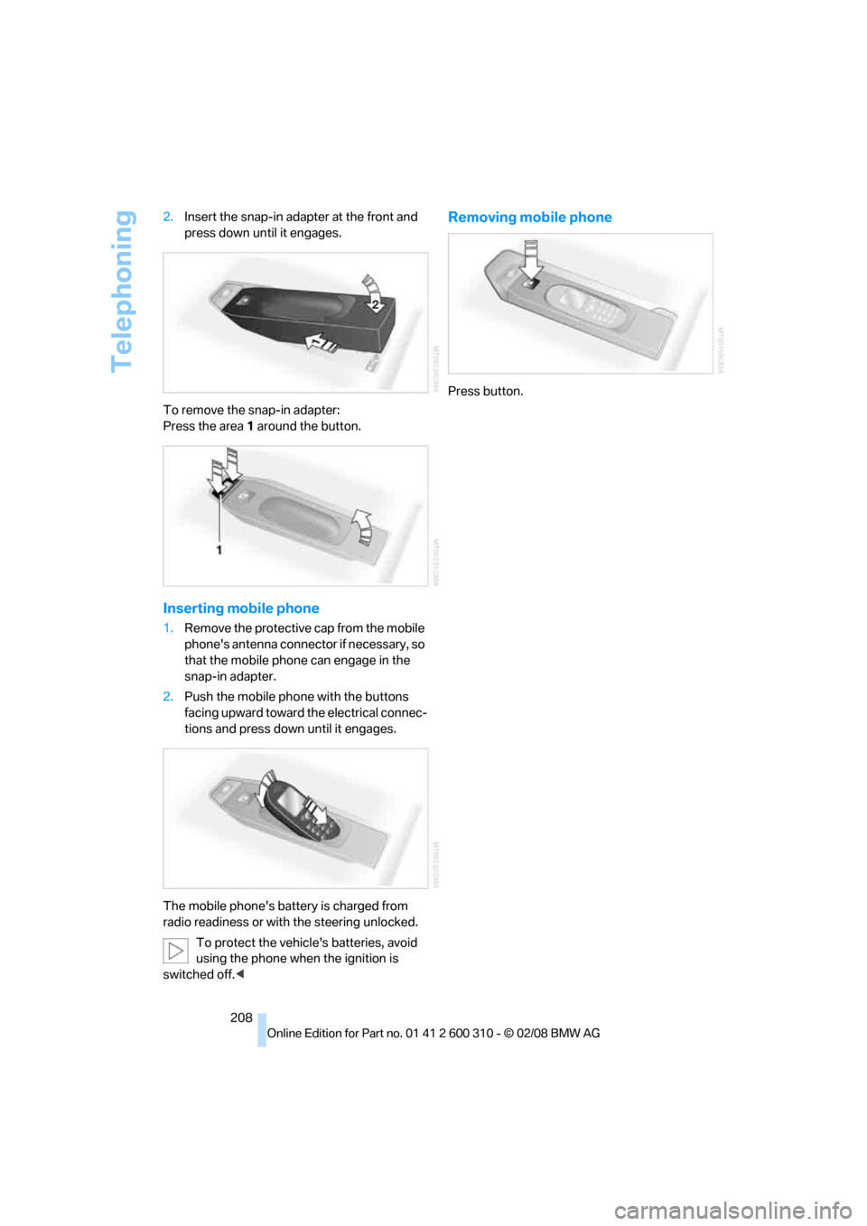 BMW 525XI TOURING 2008 E61 Owners Manual Telephoning
208 2.Insert the snap-in adapter at the front and 
press down until it engages.
To remove the snap-in adapter:
Press the area 1 around the button.
Inserting mobile phone
1.Remove the prote