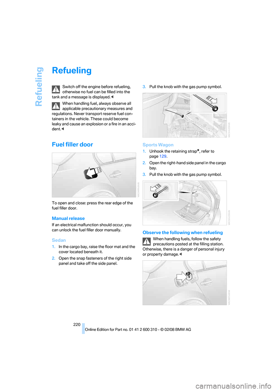 BMW 525I TOURING 2008 E61 Owners Manual Refueling
220
Refueling
Switch off the engine before refueling, 
otherwise no fuel can be filled into the 
tank and a message is displayed.<
When handling fuel, always observe all 
applicable precauti