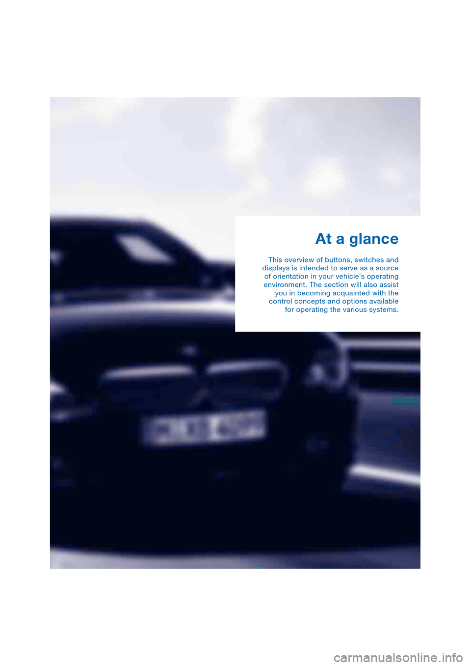 BMW 645CI COUPE 2004 E63 Owners Manual At a glance
This overview of buttons, switches and
displays is intended to serve as a source
of orientation in your vehicles operating
environment. The section will also assist
you in becoming acquai