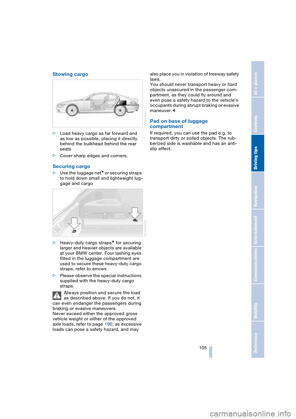 BMW 645CI COUPE 2004 E63 Owners Manual Driving tips
 105Reference
At a glance
Controls
Communications
Navigation
Entertainment
Mobility
Stowing cargo 
>Load heavy cargo as far forward and 
as low as possible, placing it directly 
behind th