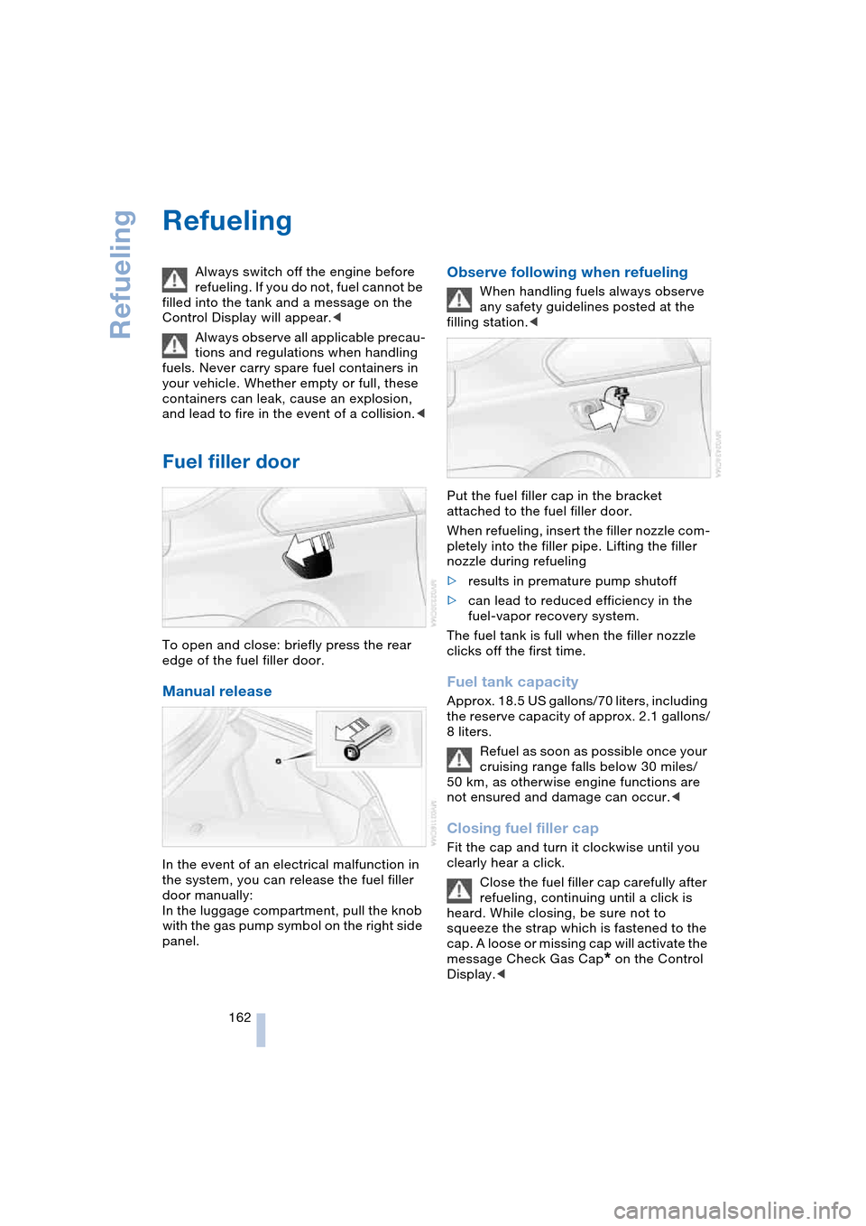 BMW 645CI COUPE 2004 E63 Owners Manual Refueling
162
Refueling 
Always switch off the engine before 
refueling. If you do not, fuel cannot be 
filled into the tank and a message on the 
Control Display will appear.<
Always observe all appl