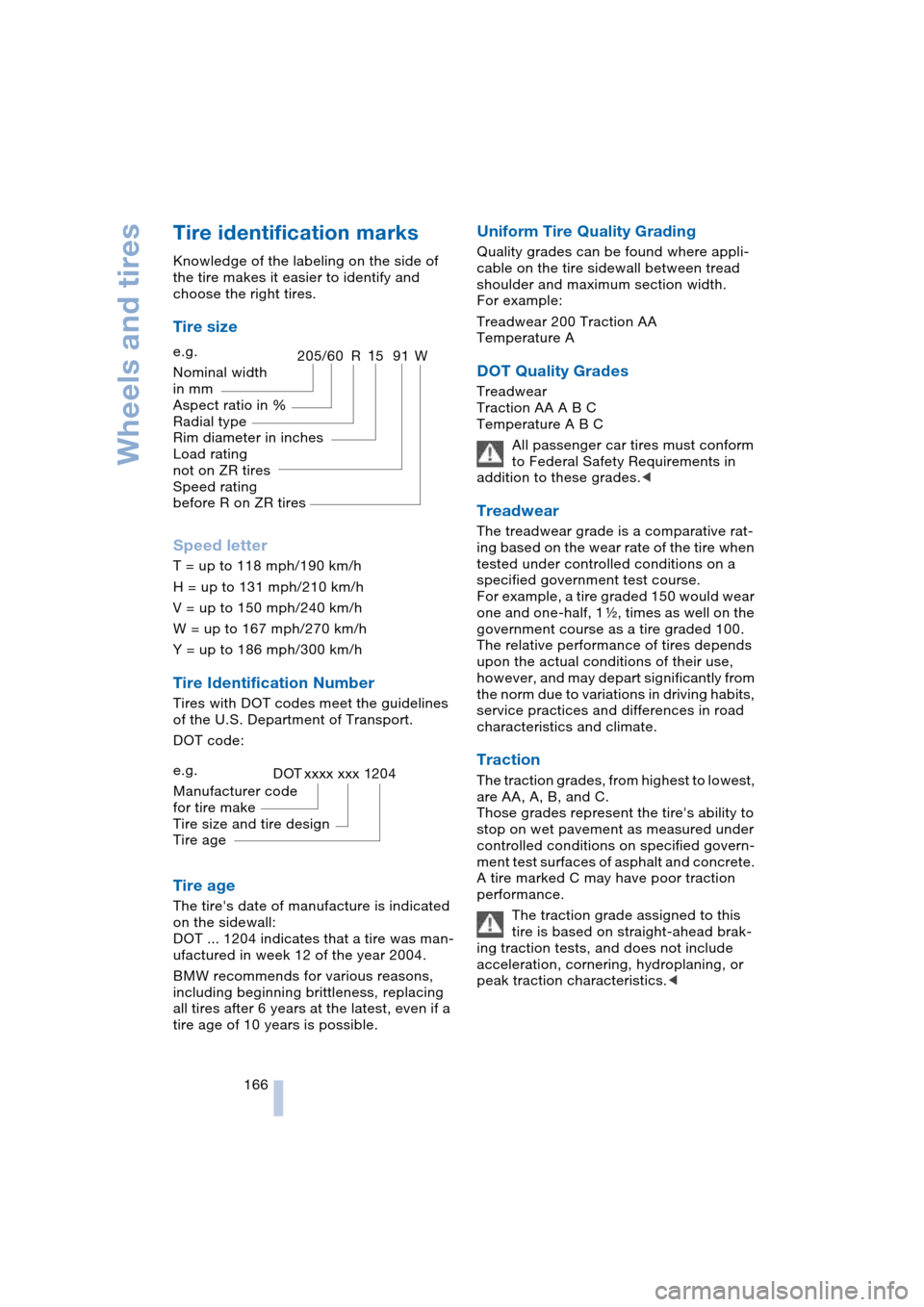 BMW 645CI COUPE 2004 E63 Owners Manual Wheels and tires
166
Tire identification marks
Knowledge of the labeling on the side of 
the tire makes it easier to identify and 
choose the right tires.
Tire size 
Speed letter
T = up to 118 mph/190