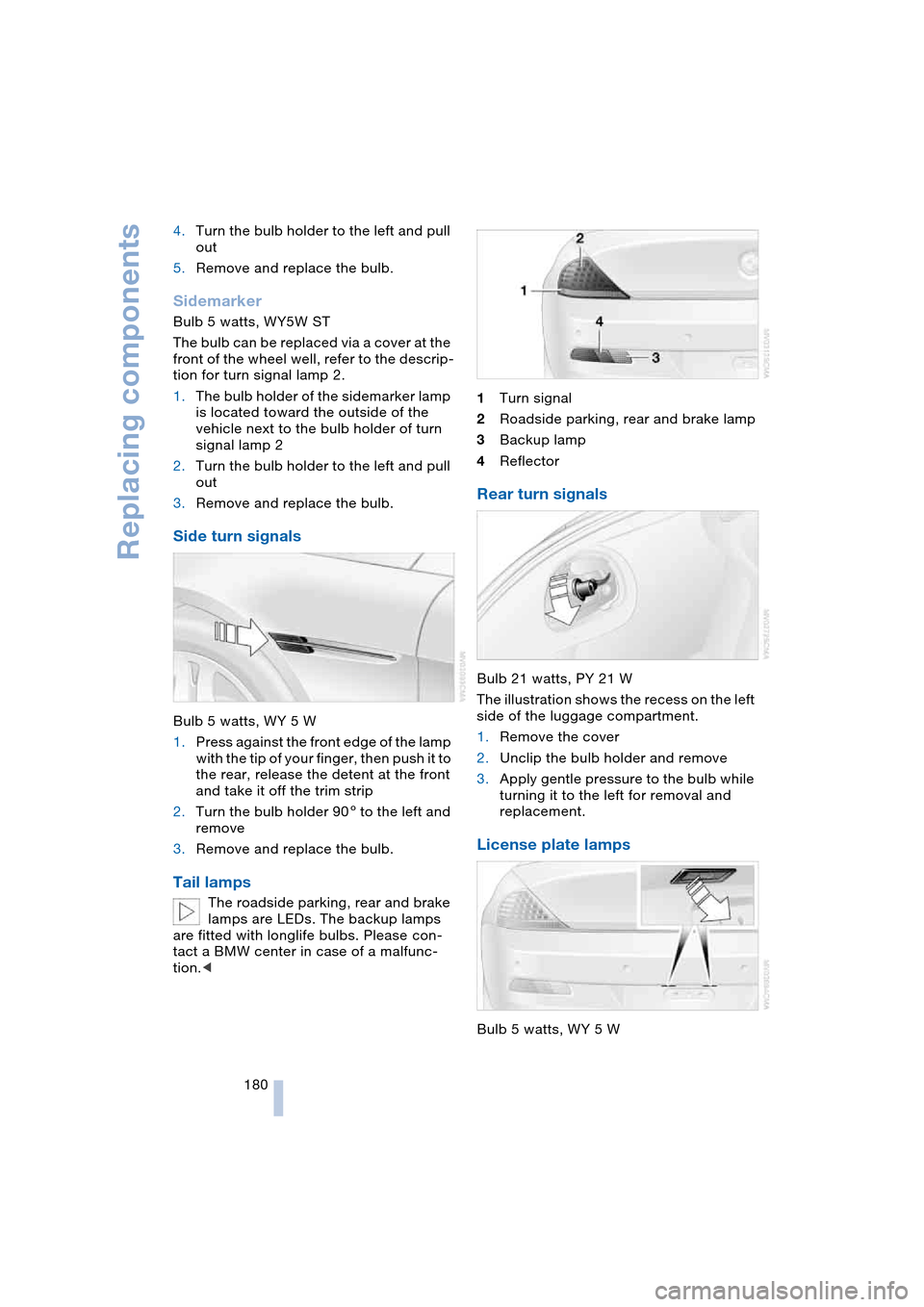 BMW 645CI COUPE 2004 E63 Owners Manual Replacing components
180 4.Turn the bulb holder to the left and pull 
out
5.Remove and replace the bulb.
Sidemarker 
Bulb 5 watts, WY5W ST
The bulb can be replaced via a cover at the 
front of the whe