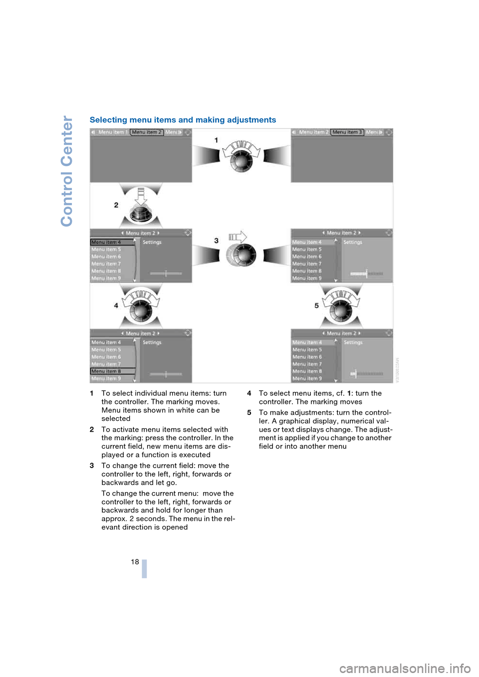 BMW 645CI COUPE 2004 E63 Owners Manual Control Center
18
Selecting menu items and making adjustments 
1To select individual menu items: turn 
the controller. The marking moves. 
Menu items shown in white can be 
selected
2To activate menu 