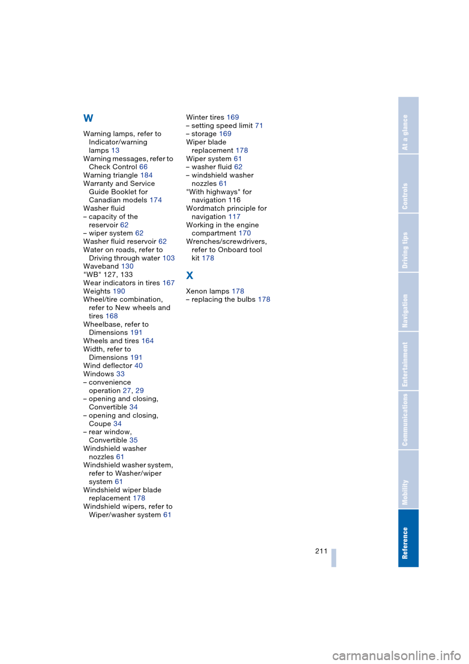 BMW 645CI COUPE 2004 E63 Workshop Manual Reference 211
At a glance
Controls
Driving tips
Communications
Navigation
Entertainment
Mobility
W
Warning lamps, refer to 
Indicator/warning 
lamps 13
Warning messages, refer to 
Check Control 66
War
