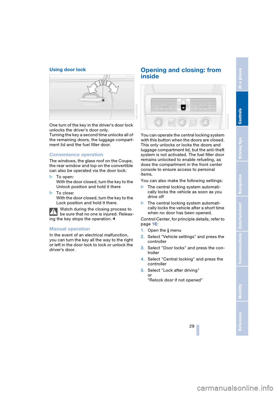 BMW 645CI COUPE 2004 E63 Owners Guide Controls
 29Reference
At a glance
Driving tips
Communications
Navigation
Entertainment
Mobility
Using door lock 
One turn of the key in the drivers door lock 
unlocks the drivers door only.
Turning 