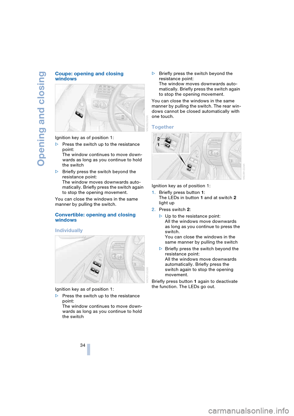 BMW 645CI COUPE 2004 E63 Owners Guide Opening and closing
34
Coupe: opening and closing
windows
Ignition key as of position 1:
>Press the switch up to the resistance
point:
The window continues to move down-
wards as long as you contin BMW 645CI COUPE 2004 E63 Owners Guide Opening and closing
34
Coupe: opening and closing
windows
Ignition key as of position 1:
>Press the switch up to the resistance
point:
The window continues to move down-
wards as long as you contin