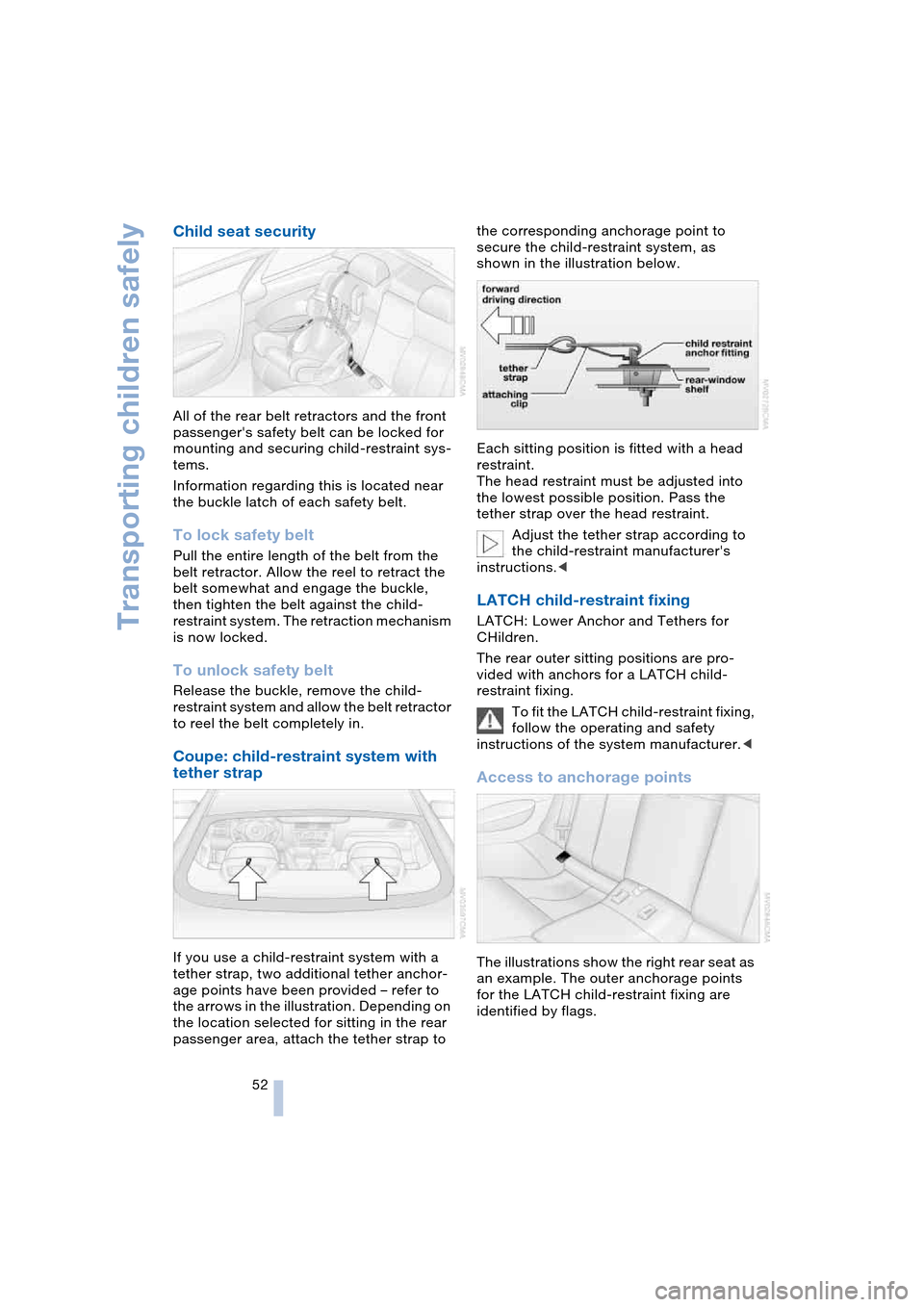 BMW 645CI COUPE 2004 E63 Workshop Manual Transporting children safely
52
Child seat security 
All of the rear belt retractors and the front 
passengers safety belt can be locked for 
mounting and securing child-restraint sys-
tems.
Informat