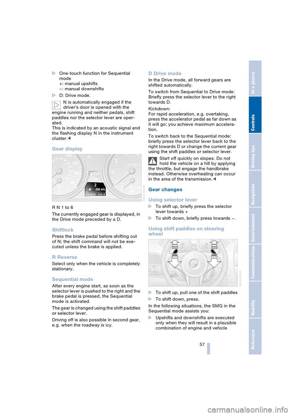 BMW 645CI COUPE 2004 E63 Workshop Manual Controls
 57Reference
At a glance
Driving tips
Communications
Navigation
Entertainment
Mobility
>One-touch function for Sequential 
mode
+: manual upshifts
—: manual downshifts
>D: Drive mode.
N is 