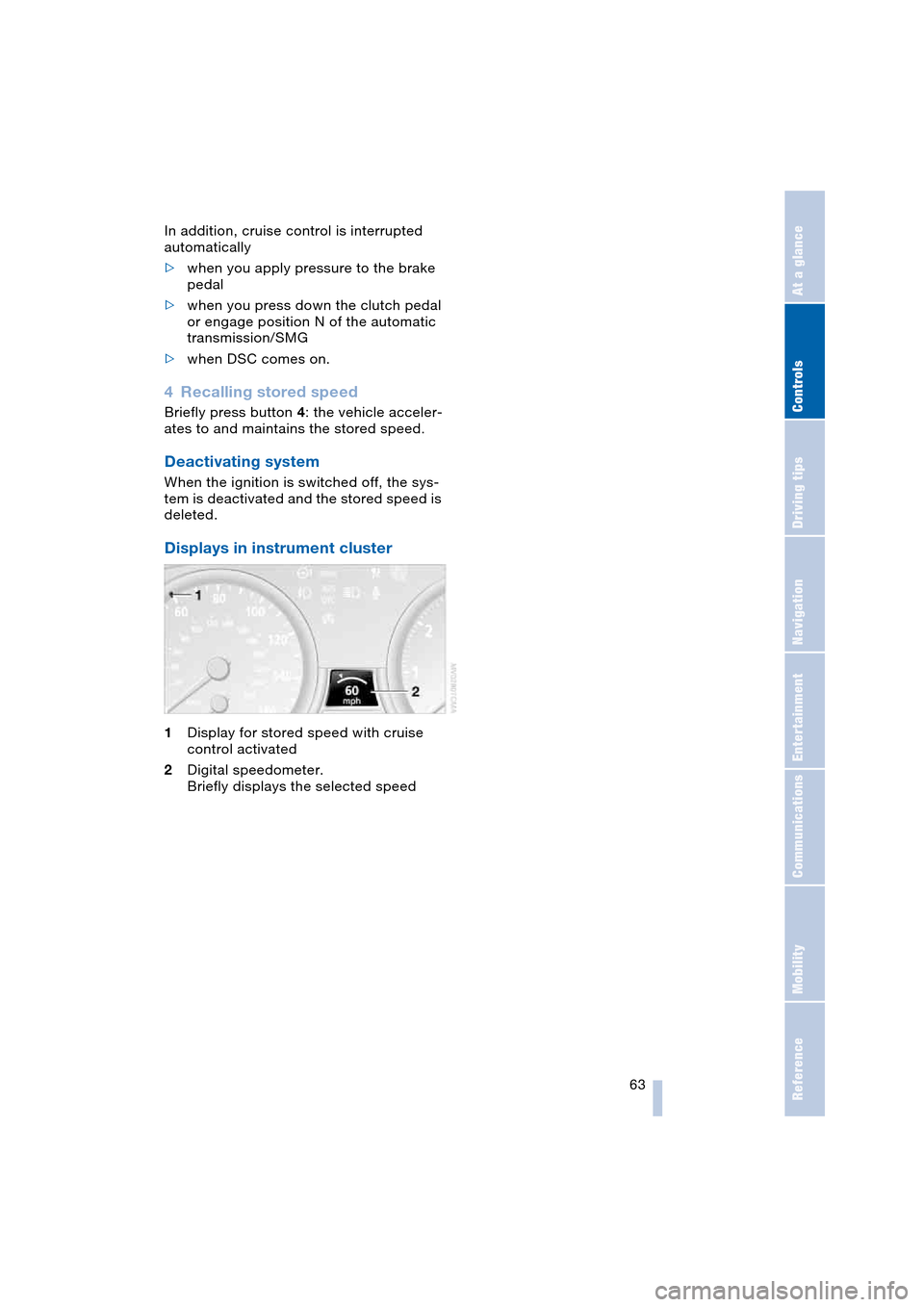 BMW 645CI COUPE 2004 E63 Repair Manual Controls
 63Reference
At a glance
Driving tips
Communications
Navigation
Entertainment
Mobility
In addition, cruise control is interrupted 
automatically
>when you apply pressure to the brake 
pedal
>