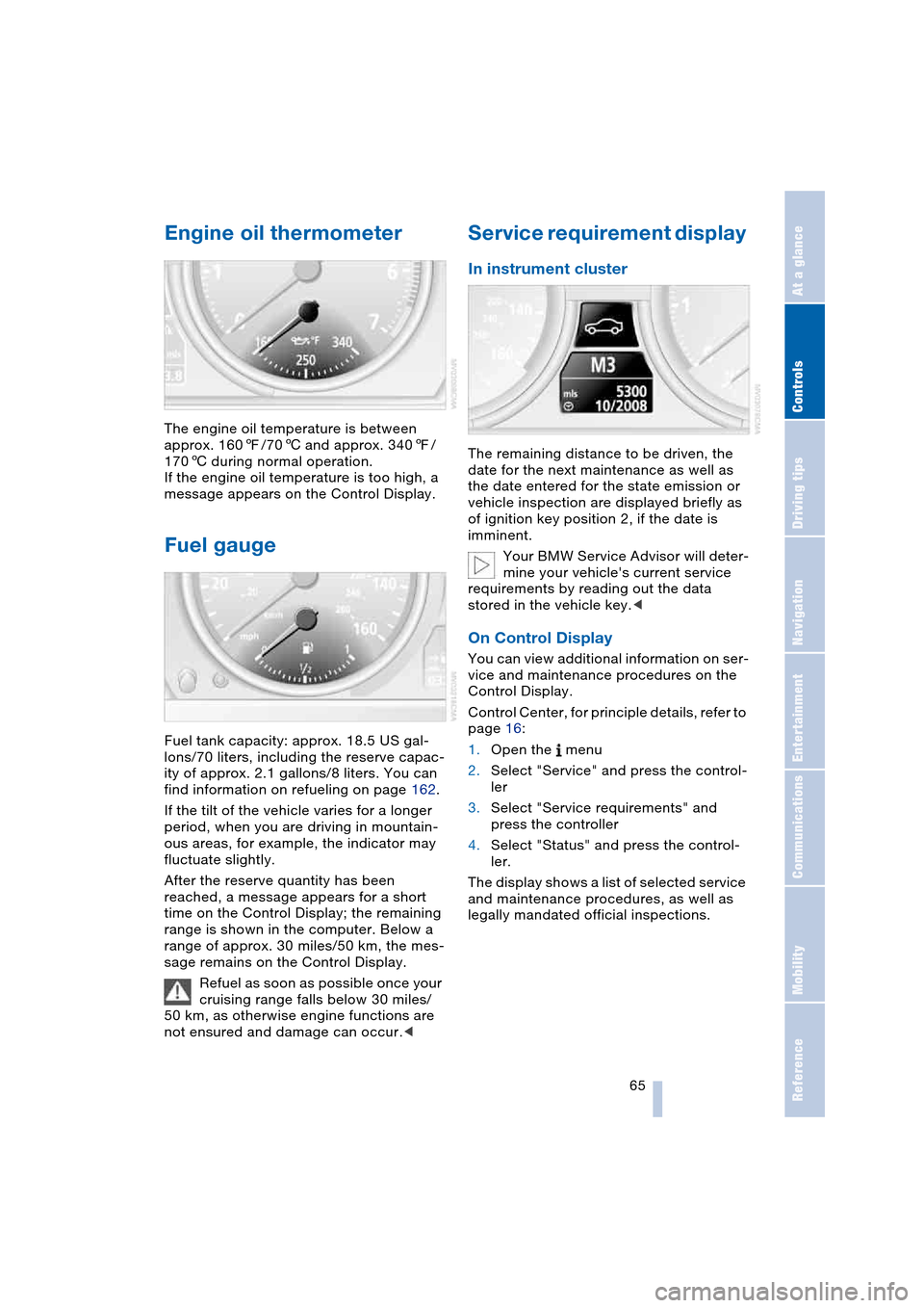 BMW 645CI COUPE 2004 E63 Repair Manual Controls
 65Reference
At a glance
Driving tips
Communications
Navigation
Entertainment
Mobility
Engine oil thermometer 
The engine oil temperature is between 
approx. 1607/706 and approx. 3407/
1706 d