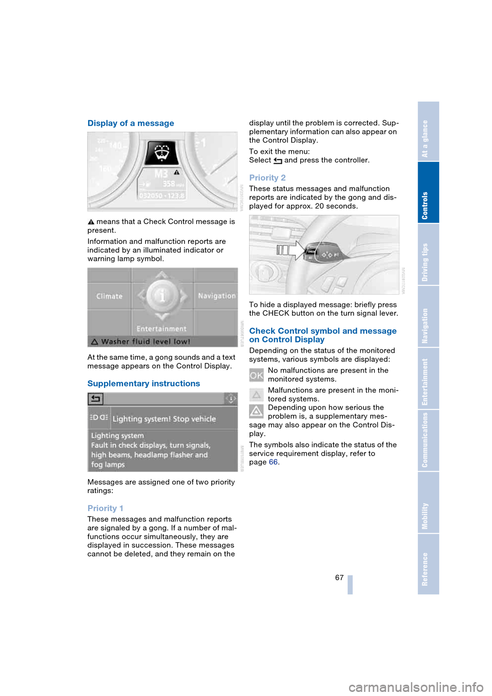 BMW 645CI COUPE 2004 E63 Repair Manual Controls
 67Reference
At a glance
Driving tips
Communications
Navigation
Entertainment
Mobility
Display of a message
 means that a Check Control message is 
present.
Information and malfunction report