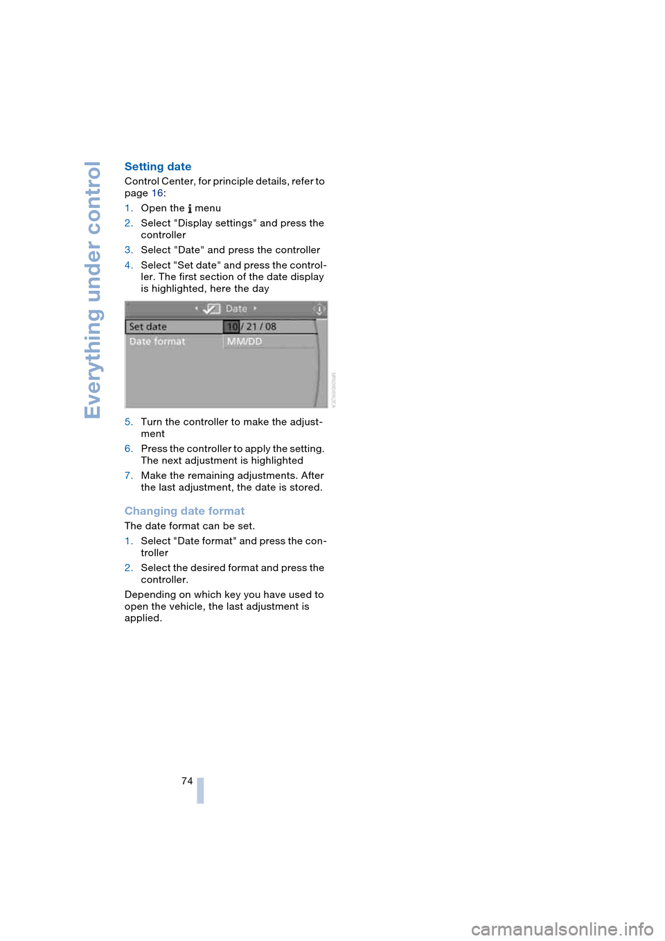 BMW 645CI COUPE 2004 E63 Manual PDF Everything under control
74
Setting date 
Control Center, for principle details, refer to 
page 16:
1.Open the   menu
2.Select "Display settings" and press the 
controller
3.Select "Date" and press th