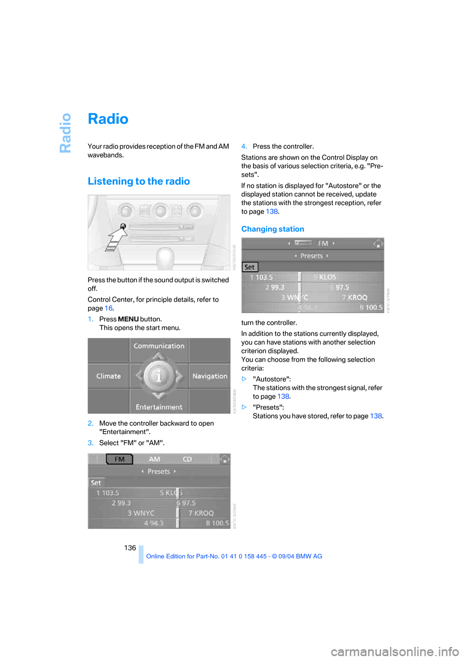 BMW 645I COUPE 2005 E63 Owners Manual Radio
136
Radio
Your radio provides reception of the FM and AM
wavebands.
Listening to the radio
Press the button if the sound output is switched
off.
Control Center, for principle details, refer to BMW 645I COUPE 2005 E63 Owners Manual Radio
136
Radio
Your radio provides reception of the FM and AM
wavebands.
Listening to the radio
Press the button if the sound output is switched
off.
Control Center, for principle details, refer to