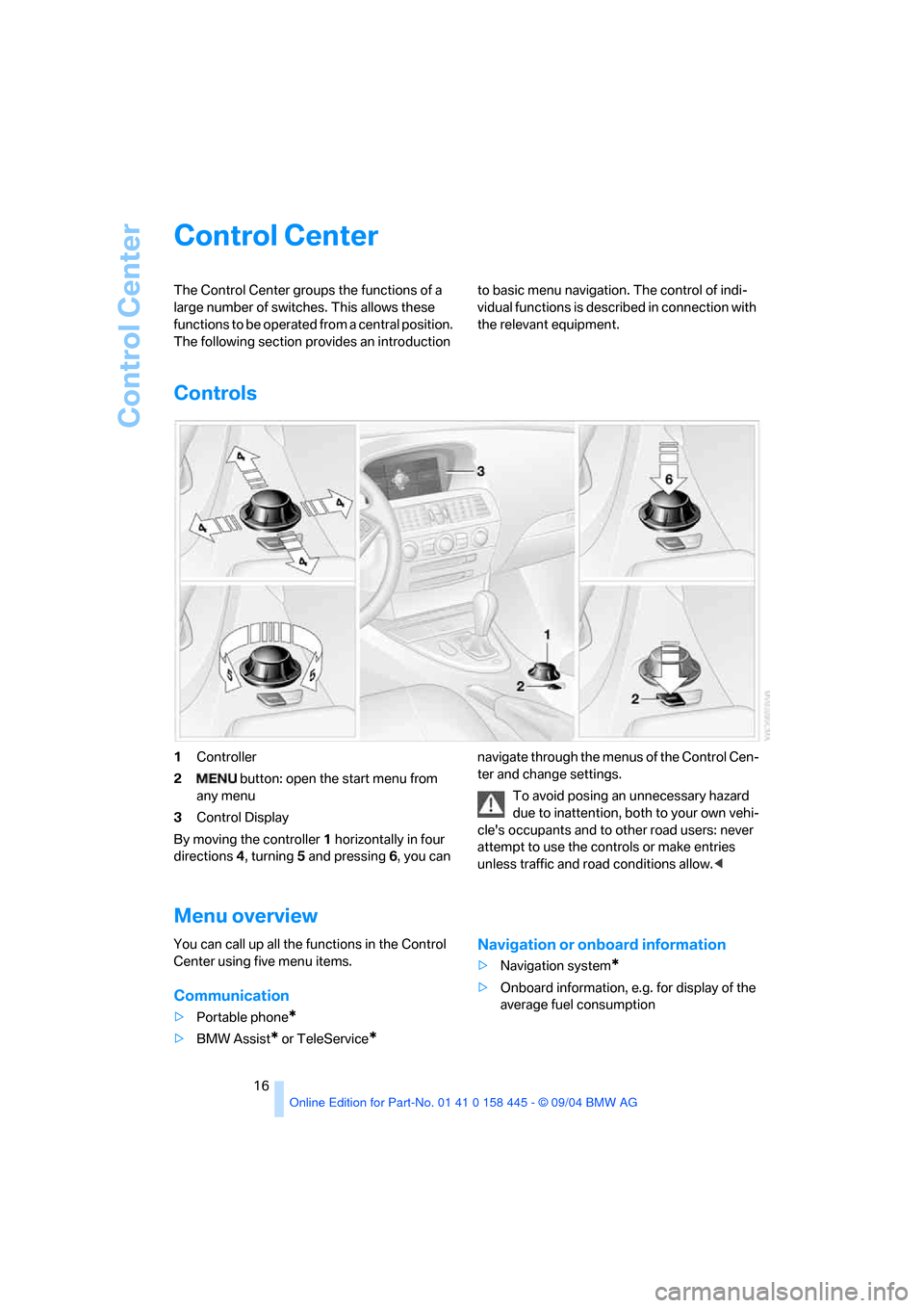 BMW 645I COUPE 2005 E63 User Guide Control Center
16
Control Center 
The Control Center groups the functions of a 
large number of switches. This allows these 
functions to be operated from a central position. 
The following section pr